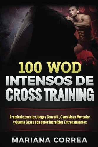 100  WOD INTENSOS De CROSS TRAINING: Preparate para los Juegos Reebok, Gana Masa Muscular y Quema Grasa con estos INCREIBLES WOD