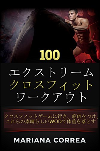 100  エクストリーム クロスフィット ワークアウト: クロスフィットゲームに行き、筋肉をつけ、これらの素晴らしいWODで体重を落とす (Japanese Edition)