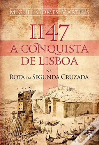 1147, a conquista de Lisboa : na rota da Segunda Cruzada / Miguel Gomes Martins.
