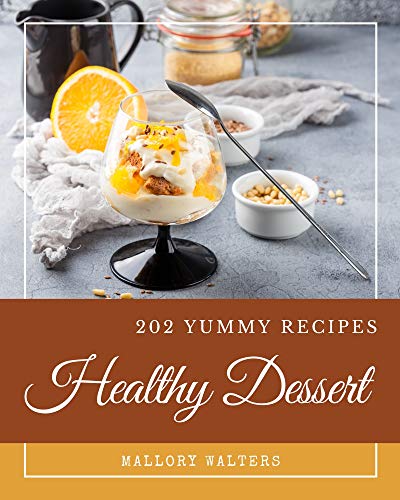 202 Yummy Healthy Dessert Recipes: A Yummy Healthy Dessert Cookbook You Won’t be Able to Put Down (English Edition)