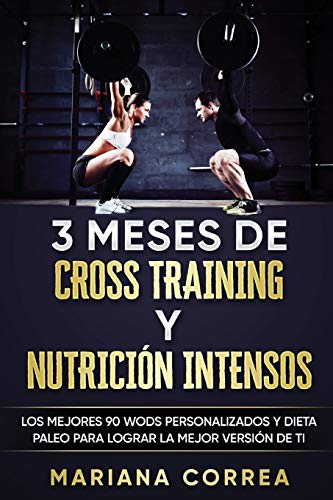 3 MESES DE CROSS TRAINING y NUTRICION  INTENSOS: LOS MEJORES 90 WODS PERSONALIZADOS y DIETA PALEO PARA LOGRAR LA MEJOR VERSION DE TI