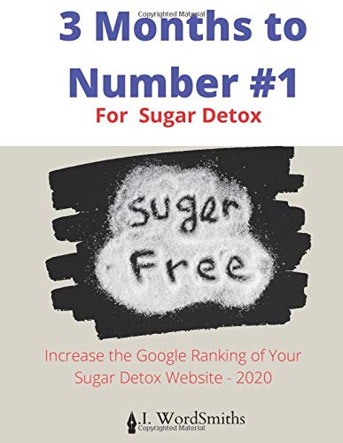 3 Months to Number 1 For Sugar Detox: Increase the Google Ranking of Your Sugar Detoxification Website - 2020 (Sugar Detox Marketing)