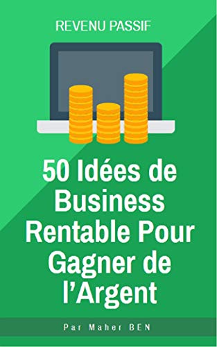 50 idées de business rentable pour gagner de l’argent: Quand on veut créer son entreprise, il n’est pas toujours évident de choisir un projet (French Edition)