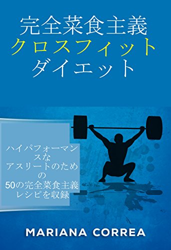 完全菜食主義 クロスフィット ダイエット: ハイパフォーマンスな アスリートのための 50の完全菜食主義レシピを収録 (Japanese Edition)