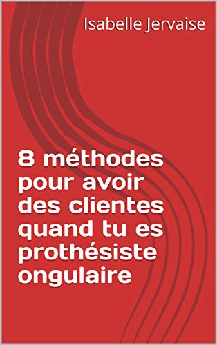 8 méthodes pour avoir des clientes quand tu es prothésiste ongulaire (French Edition)