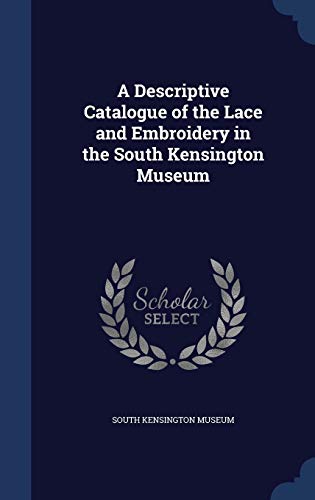 A Descriptive Catalogue of the Lace and Embroidery in the South Kensington Museum