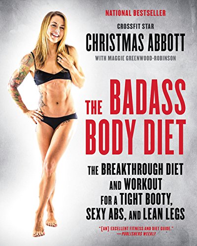 Abbott, C: Badass Body Diet: The Breakthrough Diet and Workout for a Tight Booty, Sexy Abs, and Lean Legs (The Badass Series)