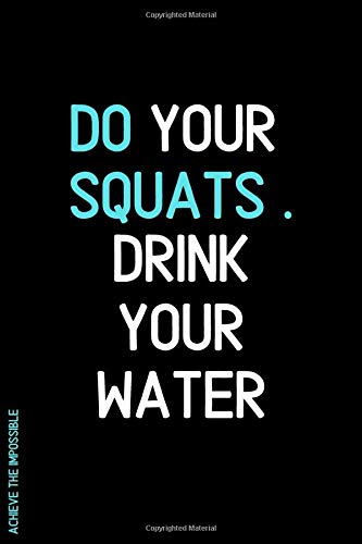 ACHIEVE THE IMPOSSIBLE Do Your Squats Drink Your Water: Fitness and Weight loss Motivation Dot Grid Composition Notebook Get Fit and Stronger Gift for Workout Friend