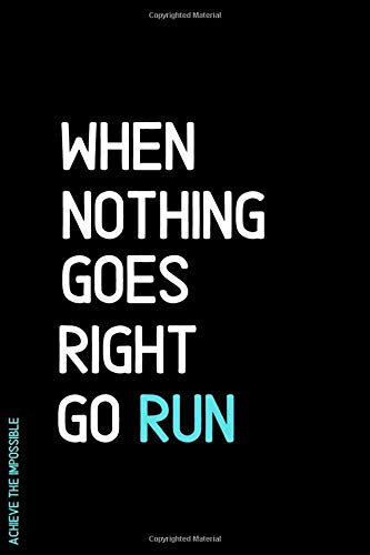 ACHIEVE THE IMPOSSIBLE When Nothing Goes Right Go Run: Fitness and Weight loss Motivation Dot Grid Composition Notebook Get Fit and Stronger Gift for Workout Friend
