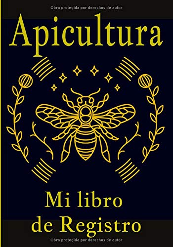 Apicultura mi libro de registro: Actuar en la apicultura es importante para usted, así que siga, temporada tras temporada, el mantenimiento de sus colmenas, gracias a este cuaderno