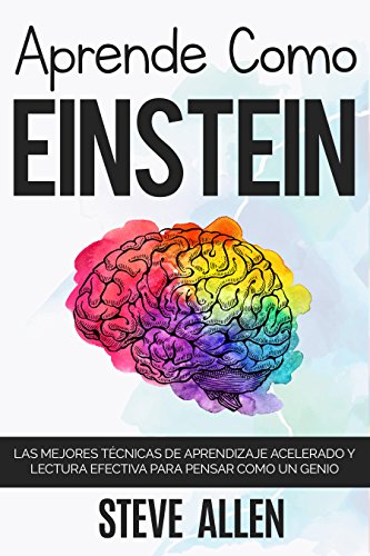 Aprende como Einstein: Memoriza más, enfócate mejor y lee efectivamente para aprender cualquier cosa: Las mejores técnicas de aprendizaje acelerado y lectura efectiva para pensar como un genio
