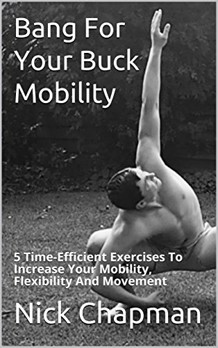 Bang For Your Buck Mobility: 5 Time-Efficient exercises To Increase Your Mobility, Flexibility And Movement (English Edition)