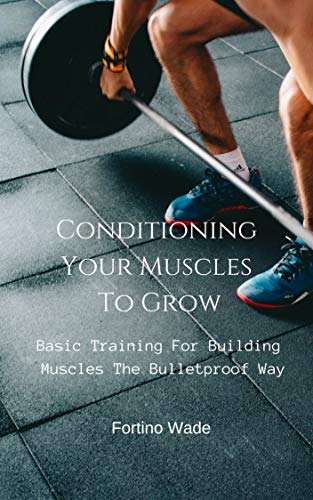 Basic Training For Building Muscles The Bulletproof Way: Conditioning Your Muscles To Grow (English Edition)