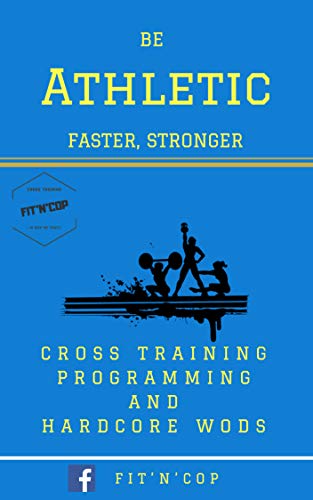 Be Athletic Cross Training: Be Faster, Stronger / Cross Training Programming and Hardcore WODs, Beginners to Competitors. (English Edition)