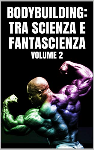 BODYBUILDING:TRA SCIENZA E FANTASCIENZA : Volume 2 (Italian Edition)