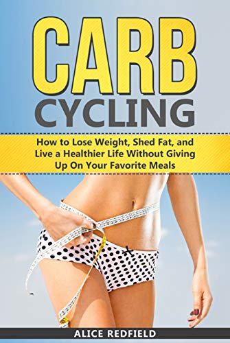 Carb Cycling: How to Lose Weight, Shed Fat, and Live a Healthier Life Without Giving Up On Your Favorite Meals (English Edition)