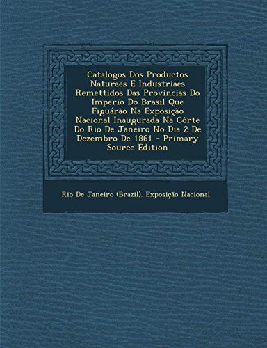 Catalogos DOS Productos Naturaes E Industriaes Remettidos Das Provincias Do Imperio Do Brasil Que Figuarao Na Exposicao Nacional Inaugurada Na Corte D