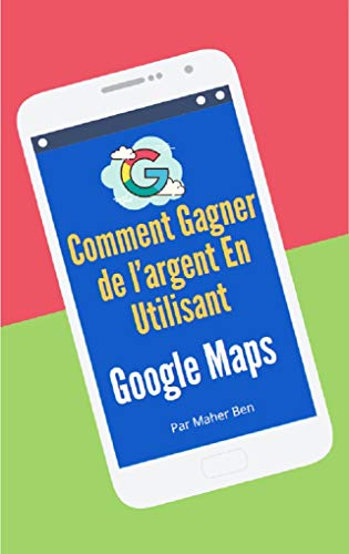 Comment Gagner de l’argent En Utilisant Google Maps (French Edition)