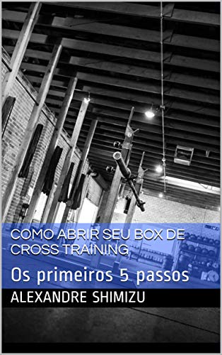 Como abrir seu box de Cross Training: Os primeiros 5 passos (Portuguese Edition)