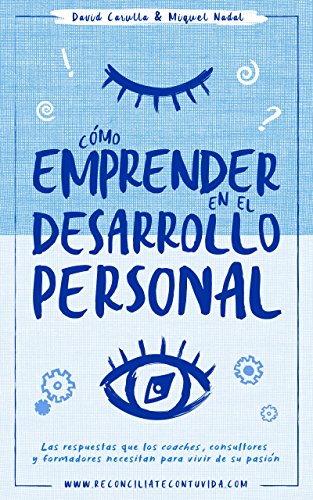 Cómo emprender en el desarrollo personal: Las respuestas que los coaches, consultores y formadores necesitan para vivir de su pasión