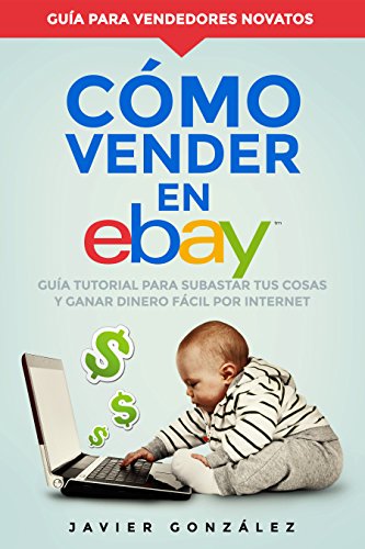 Cómo vender en Ebay: Guía tutorial para subastar tus cosas y ganar dinero fácil por internet (Ganar dinero extra con marketplaces nº 4)