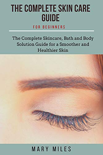 COMPLETE SKIN CARE GUIDE FOR BEGINNERS: The Complete Skincare, Bath and Body Solution Guide for Beginners (English Edition)