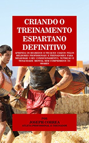 Criando o Treinamento Espartano Definitivo: Aprenda os Segredos e Truques Usados pelos Melhores Profissionais e Treinadores para Melhorar o seu Condicionamento, ... e Tenacidade Mental (Portuguese Edition)