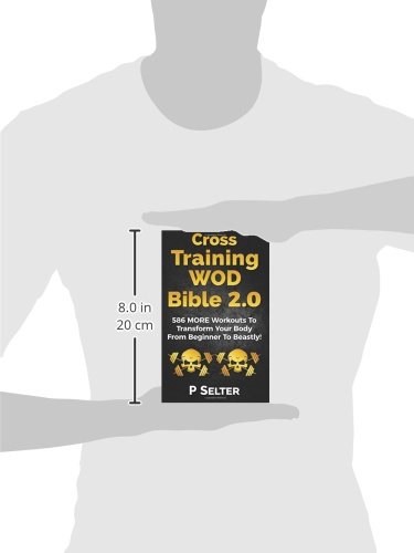 Cross Training WOD Bible 2.0: 586 MORE Workouts To Transform Your Body From Beginner To Beastly!