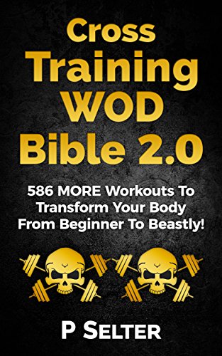Cross Training WOD Bible 2.0: 586 MORE Workouts To Transform Your Body From Beginner To Beastly! (Bodyweight Training, Kettlebell Workouts, Strength Training, ... Calisthenics) (English Edition)