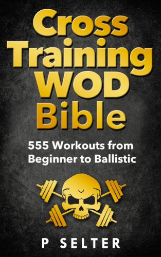 Cross Training WOD Bible: 555 Workouts from Beginner to Ballistic (Bodyweight Training, Kettlebell Workouts, Strength Training, Build Muscle, Fat Loss, ... Home Workout, Gymnastics) (English Edition)