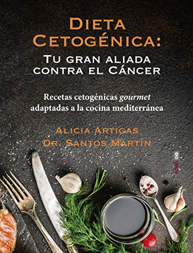 Dieta cetogénica: tu gran aliada contra el cáncer: Recetas cetogénicas gourmet adaptadas a la cocina mediterránea