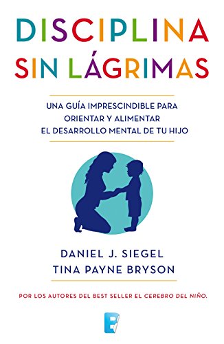 Disciplina sin lágrimas: Una guía imprescindible para orientar y alimentar el desarrollo mental de tu hijo