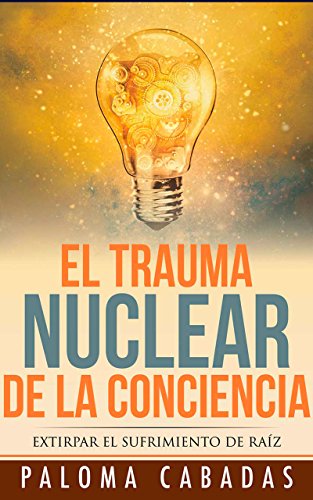 EL TRAUMA NUCLEAR DE LA CONCIENCIA: EXTIRPAR EL SUFRIMIENTO DE RAÍZ