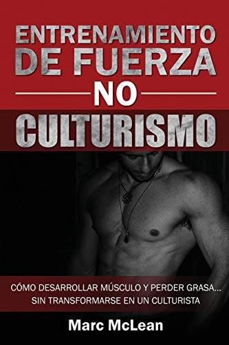 Entrenamiento de fuerza NO culturismo: Cómo desarrollar músculo y perder grasa...sin transformarse en un culturista (Entrenamiento de fuerza 101)