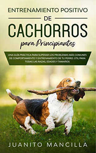 Entrenamiento Positivo De Cachorros Para Principiantes: Una Guía Práctica Para Superar Los Problemas Más Comunes de Comportamiento y Entrenamiento de tu ... Útil Para Todas Las Razas, Edades y  Tam