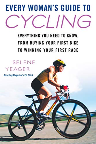 Every Woman's Guide to Cycling: Everything You Need to Know, from Buying Your First Bike Towinning Your First Ra Ce