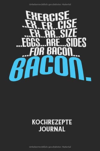 EXERCISE..EX..ER..CISE…EX..AR..SIZE…EGGS…ARE…SIDES…FOR BACON… BACON. - Kochrezepte Journal: Du bist experimentierfreudig und liebst es neue Kreationen ... halte deine leckeren Zutaten ungedingt fest!