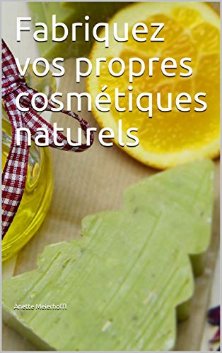Fabriquez vos propres cosmétiques naturels (French Edition)