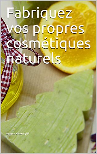 Fabriquez vos propres cosmétiques naturels (French Edition)