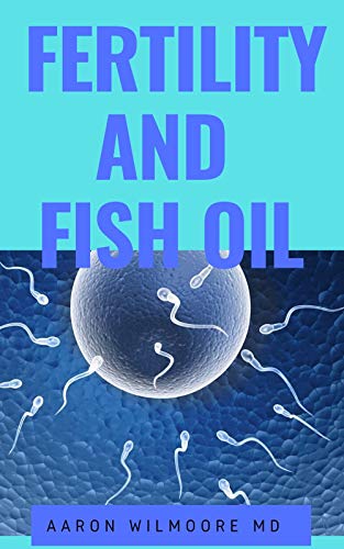 FERTILITY AND FISH OIL: All you need to know about fertility and infertility in male and female and how fish oil is the remedy for infertility! (English Edition)