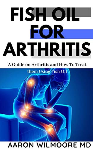 Fish Oil for Arthritis: Everything You Need To Know About Treating Arthritis Using Fish Oil (English Edition)