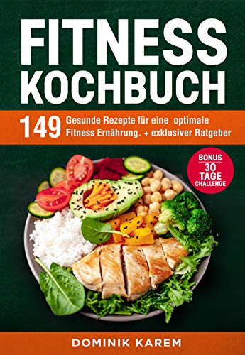 Fitness Kochbuch: 149 gesunde Rezepte für eine optimale Fitness Ernährung. + exklusiver Ratgeber. Bonus: 30 Tage Challenge. (German Edition)
