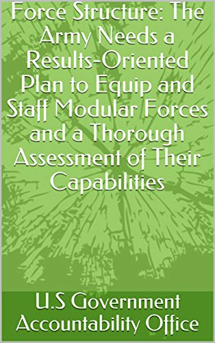 Force Structure: The Army Needs a Results-Oriented Plan to Equip and Staff Modular Forces and a Thorough Assessment of Their Capabilities (English Edition)