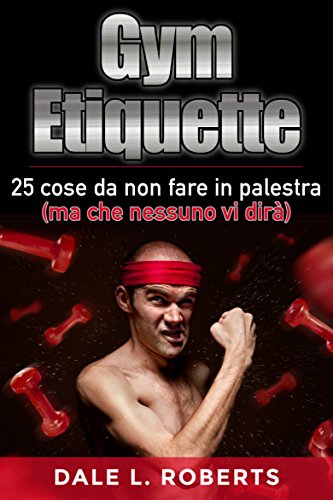 Gym Etiquette 25 cose da non fare in palestra (ma che nessuno vi dirà) (Italian Edition)