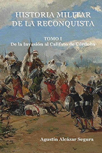 Historia Militar de la Reconquista. Tomo I: De la Invasión al Califato de Córdoba