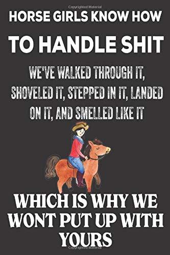 Horse Girls Know How to Handle Shit We've Walked Through It, Shoveled It Stepped in it Landed On it Smelled like it Which is why we Wont Put Up With ... Journal to Write in for Horse loving girls