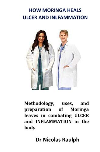 How Moringa heals Ulcer and Inflammation: Methodology, uses, and preparation of Moringa leaves in combating ULCER and INFLAMMATION in the body (English Edition)