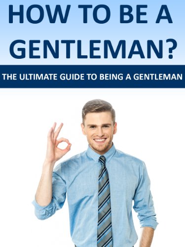How To Be A Gentleman- The Ultimate Guide To Being A Gentleman. (Gentleman Of Her Dreams, Ladies Man, Young Gentleman, Advice To Men, Manliness,) (English Edition)