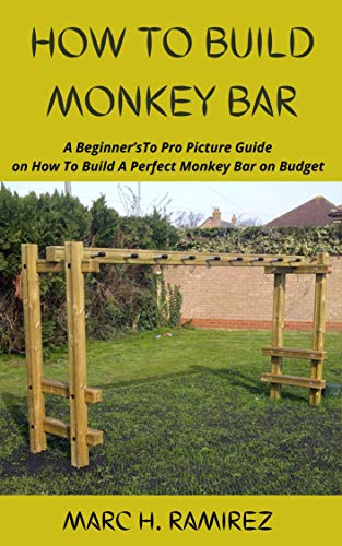 HOW TO BUILD MONKEY BAR: A Beginner’sTo Pro Picture Guide on How To Build A Perfect Monkey Bar on Budget (English Edition)