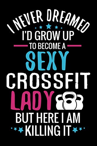 I never Dreamed I'd grow up to become a Sexy Crossfit Lady: WOD Crossfit Journal |  Cross Training Exercise Planner | Track +150 WODs & Personal Records | Easy-to-Carry (6"x9", 100 pages)